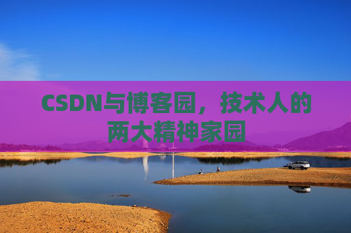 CSDN与博客园，技术人的两大精神家园